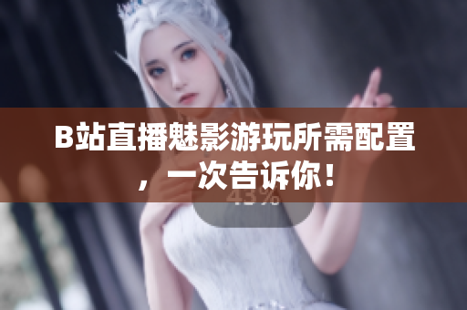 B站直播魅影游玩所需配置，一次告诉你！