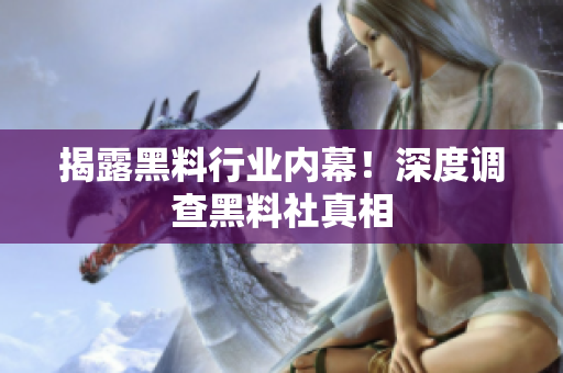 揭露黑料行业内幕！深度调查黑料社真相