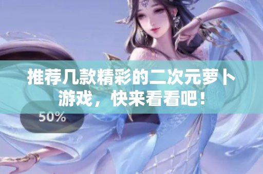 推荐几款精彩的二次元萝卜游戏，快来看看吧！