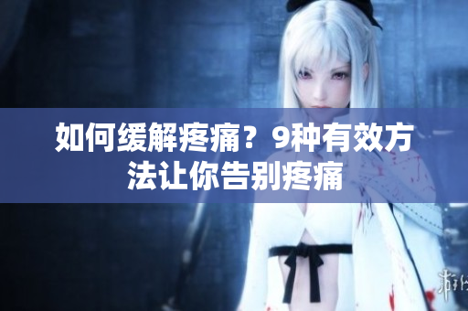 如何缓解疼痛？9种有效方法让你告别疼痛
