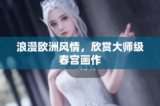 浪漫欧洲风情，欣赏大师级春宫画作