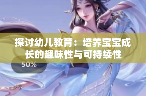 探讨幼儿教育：培养宝宝成长的趣味性与可持续性