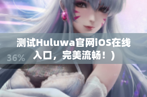 测试Huluwa官网iOS在线入口，完美流畅！)