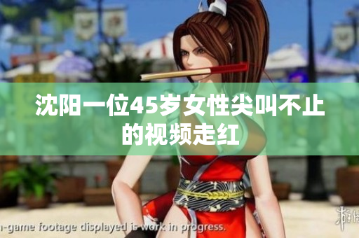 沈阳一位45岁女性尖叫不止的视频走红