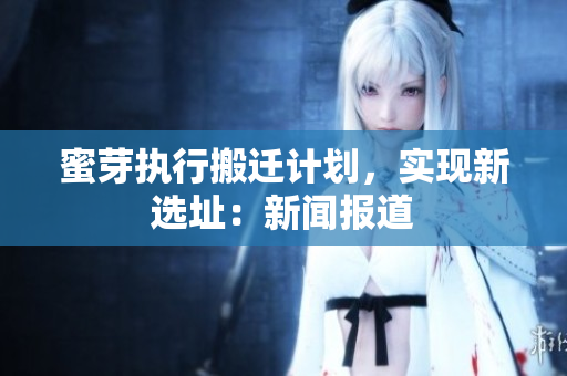 蜜芽执行搬迁计划，实现新选址：新闻报道
