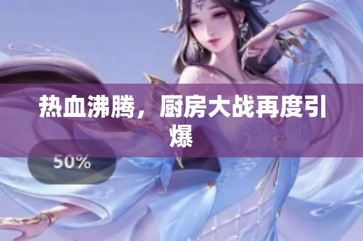 热血沸腾，厨房大战再度引爆