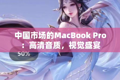 中国市场的MacBook Pro：高清音质，视觉盛宴