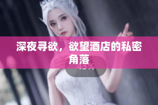 深夜寻欲，欲望酒店的私密角落