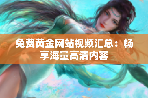 免费黄金网站视频汇总：畅享海量高清内容