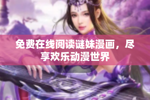 免费在线阅读谜妹漫画，尽享欢乐动漫世界