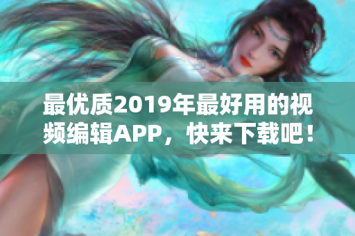 最优质2019年最好用的视频编辑APP，快来下载吧！