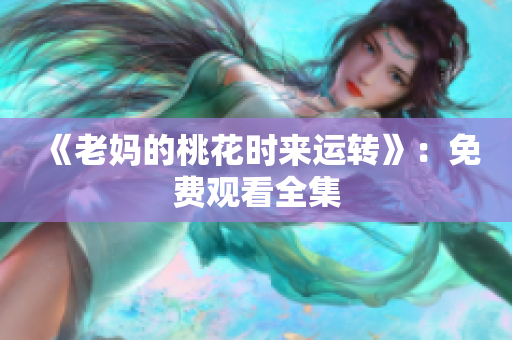 《老妈的桃花时来运转》：免费观看全集