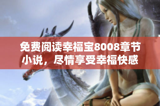 免费阅读幸福宝8008章节小说，尽情享受幸福快感