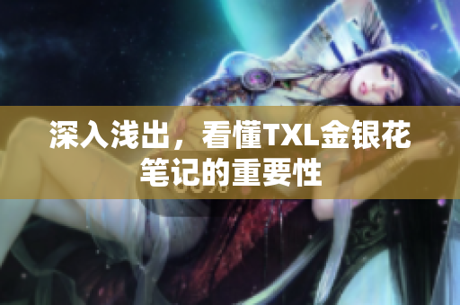 深入浅出，看懂TXL金银花笔记的重要性