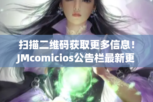 扫描二维码获取更多信息！JMcomicios公告栏最新更新