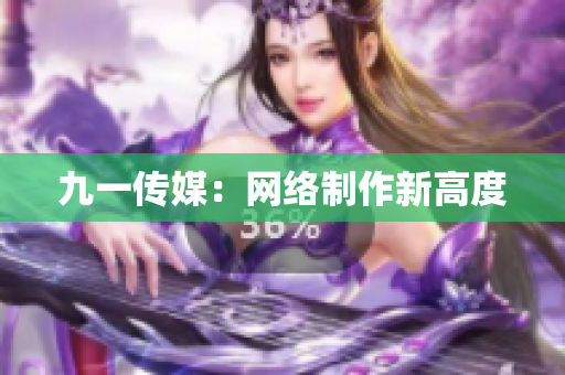 九一传媒：网络制作新高度