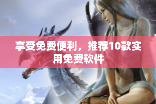 享受免费便利，推荐10款实用免费软件