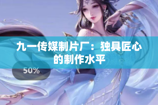 九一传媒制片厂：独具匠心的制作水平