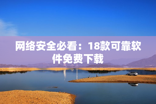 网络安全必看：18款可靠软件免费下载