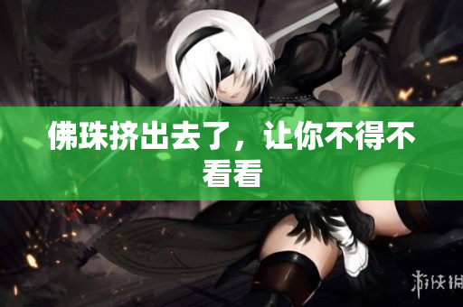 佛珠挤出去了，让你不得不看看