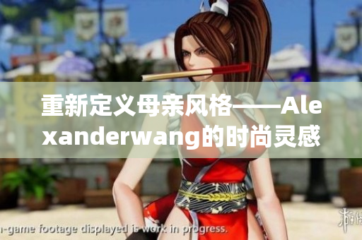 重新定义母亲风格——Alexanderwang的时尚灵感