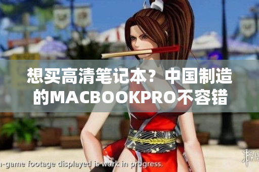 想买高清笔记本？中国制造的MACBOOKPRO不容错过！