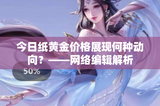 今日纸黄金价格展现何种动向？——网络编辑解析