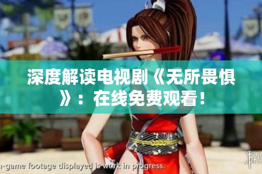 深度解读电视剧《无所畏惧》：在线免费观看！