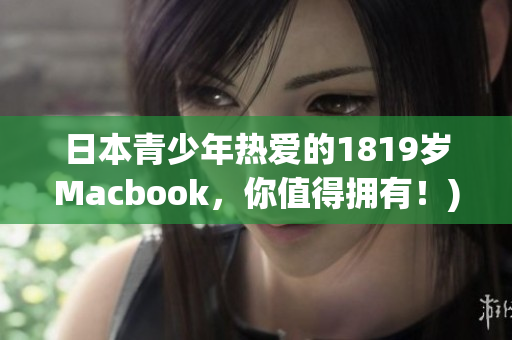 日本青少年热爱的1819岁Macbook，你值得拥有！)