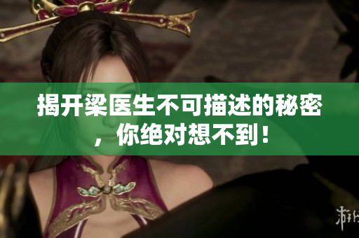 揭开梁医生不可描述的秘密，你绝对想不到！