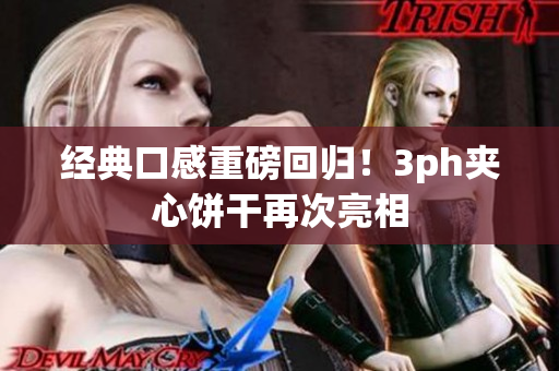 经典口感重磅回归！3ph夹心饼干再次亮相