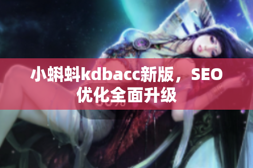 小蝌蚪kdbacc新版，SEO优化全面升级