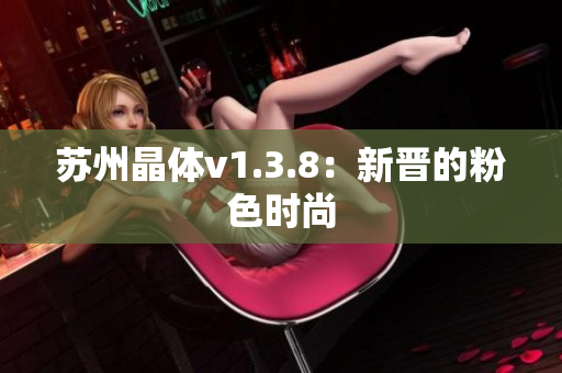 苏州晶体v1.3.8：新晋的粉色时尚