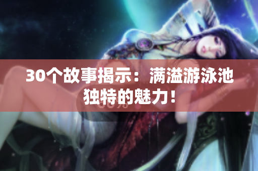 30个故事揭示：满溢游泳池独特的魅力！