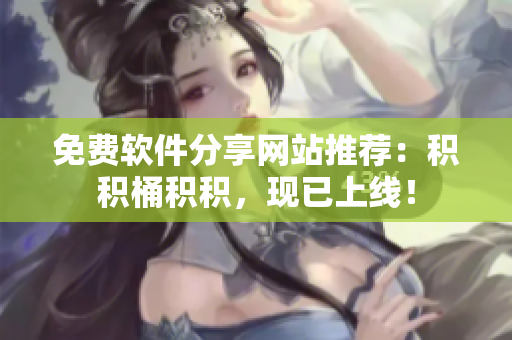 免费软件分享网站推荐：积积桶积积，现已上线！