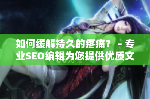 如何缓解持久的疼痛？ - 专业SEO编辑为您提供优质文章