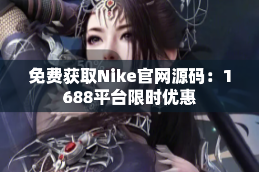 免费获取Nike官网源码：1688平台限时优惠