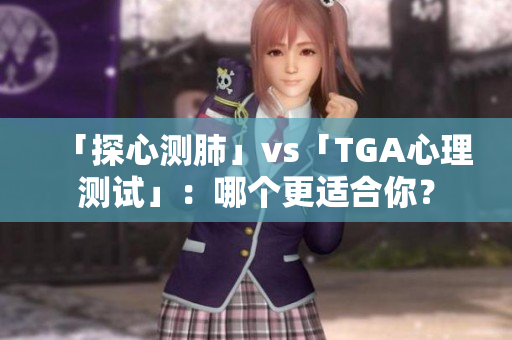 「探心测肺」vs「TGA心理测试」：哪个更适合你？