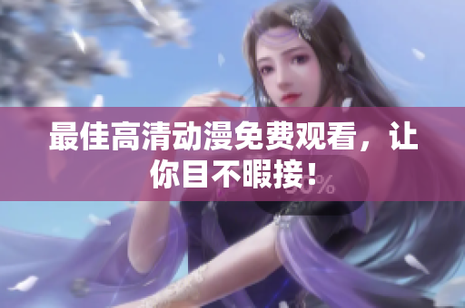最佳高清动漫免费观看，让你目不暇接！