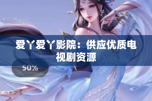 爱丫爱丫影院：供应优质电视剧资源