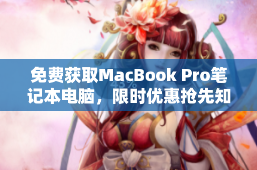 免费获取MacBook Pro笔记本电脑，限时优惠抢先知！