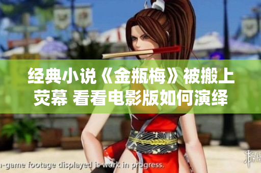 经典小说《金瓶梅》被搬上荧幕 看看电影版如何演绎