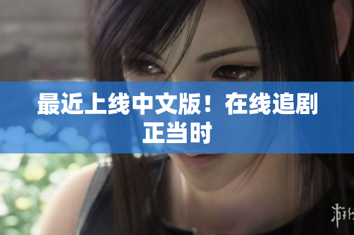 最近上线中文版！在线追剧正当时