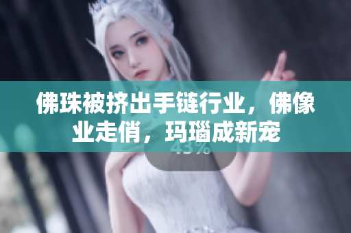 佛珠被挤出手链行业，佛像业走俏，玛瑙成新宠