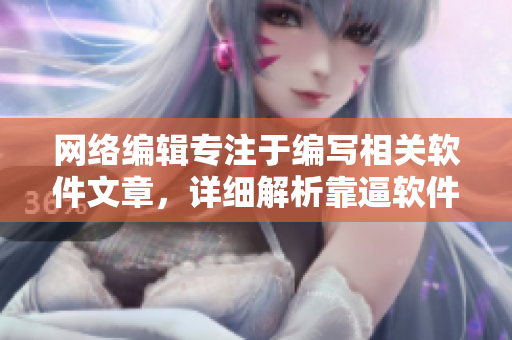 网络编辑专注于编写相关软件文章，详细解析靠逼软件的使用方法
