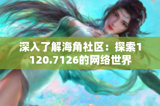 深入了解海角社区：探索1120.7126的网络世界