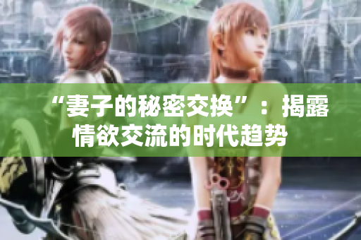 “妻子的秘密交换”：揭露情欲交流的时代趋势