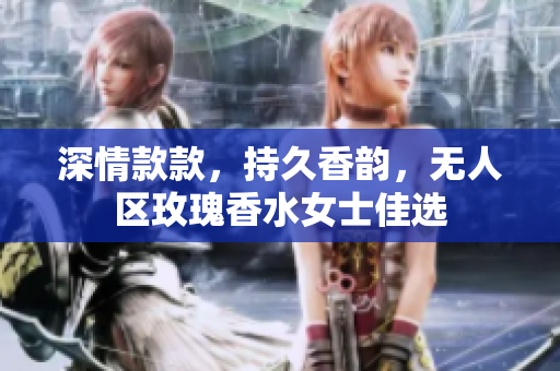 深情款款，持久香韵，无人区玫瑰香水女士佳选