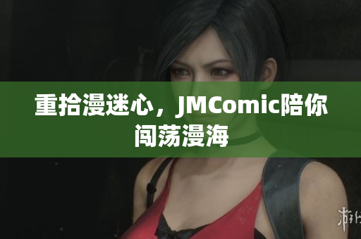 重拾漫迷心，JMComic陪你闯荡漫海
