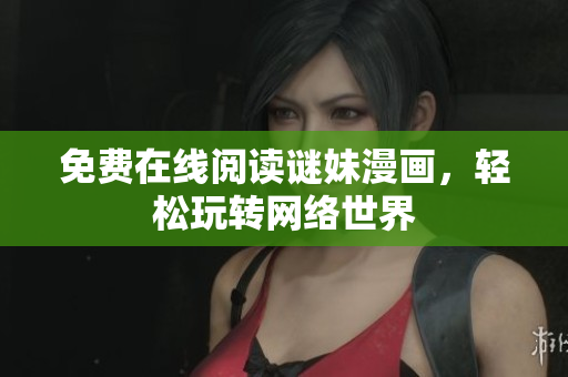 免费在线阅读谜妹漫画，轻松玩转网络世界